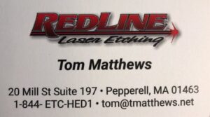 RedLine Laser Etching Tom Matthews 20 Mill St., Suite 197 Pepperell, MA 01463 1-844-ETC-HED1 tom@tmatthews.net